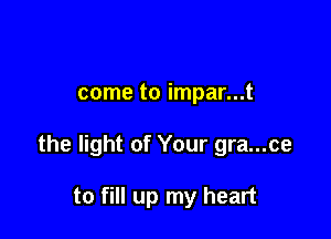 come to impar...t

the light of Your gra...ce

to fill up my heart