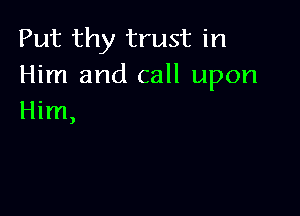 Put thy trust in
Him and call upon

Him

)