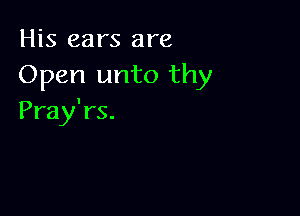 His ears are
Open unto thy

Pray'rs.