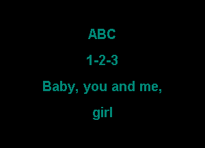 ABC
1-2-3

Baby, you and me,

girl