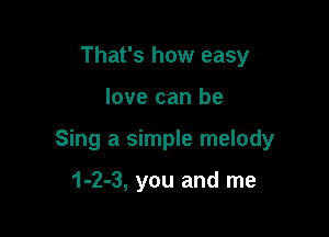 That's how easy

love can be

Sing a simple melody

1-2-3, you and me