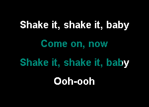 Shake it, shake it, baby

Come on, now

Shake it, shake it, baby
Ooh-ooh
