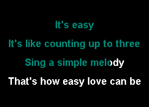 It's easy
It's like counting up to three

Sing a simple melody

That's how easy love can be