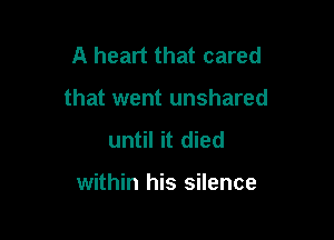A heart that cared

that went unshared

until it died

within his silence