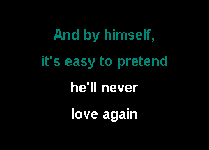 And by himself,

it's easy to pretend

he1lnever

love again