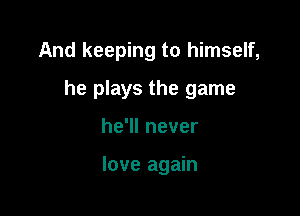And keeping to himself,

he plays the game

he1lnever

love again