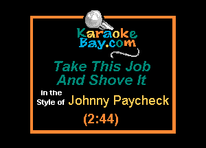 Kafaoke.
Bay.com
N

Take This Job
And Shove It

In the

Style 01 Johnny Paycheck
(2z44)