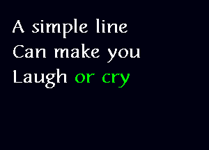 A simple line
Can make you

Laugh or cry