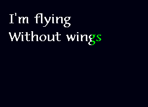 I'm flying
Without wings