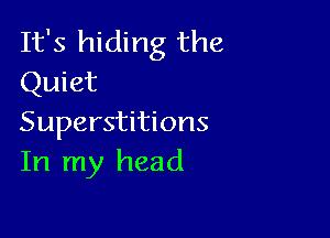 It's hiding the
Quiet

Superstitions
In my head