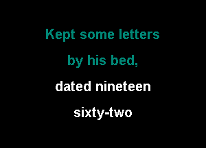 Kept some letters

by his bed,
dated nineteen

sixty-two