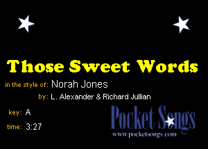 I? 451

Those Sweet Words

hlhe 51er ot Norah Jones
by L Alez-Lander 8 Richard Mien

5,1 PucketSmlgs

www.pcetmaxu