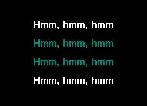 Hmm, hmm, hmm

Hmm, hmm, hmm

Hmm, hmm, hmm

Hmm, hmm, hmm