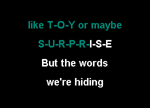 like T-O-Y or maybe
S-U-R-P-R-l-S-E

But the words

we're hiding