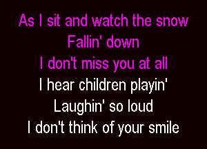 I hear children playin'
Laughin' so loud
I don't think of your smile