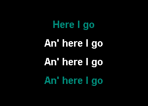 Here I go
An' here I go
An' here I go

An' here I go