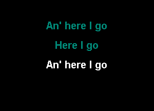 An' here I go

Here I go

An' here I go