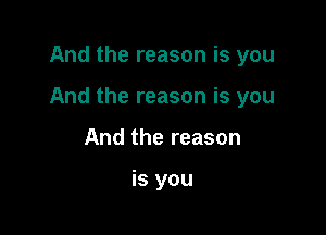 And the reason is you

And the reason is you

And the reason

is you