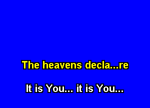 The heavens decla...re

It is You... it is You...