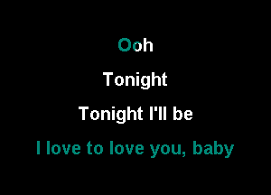 Ooh
Tonight
Tonight I'll be

I love to love you, baby