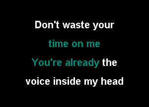 Don't waste your
time on me

You're already the

voice inside my head