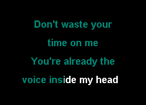 Don't waste your
time on me

You're already the

voice inside my head