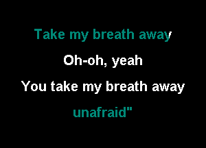 Take my breath away
Oh-oh, yeah

You take my breath away

unafraid