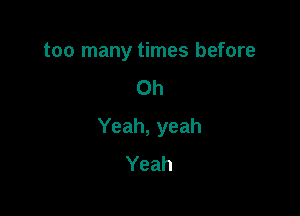 too many times before
Oh

Yeah, yeah
Yeah