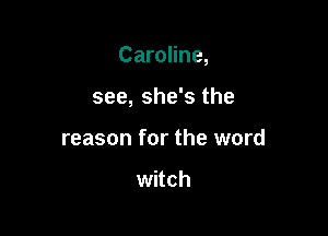 Caroline,

see, she's the
reason for the word

witch
