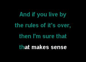 And if you live by

the rules of it's over,
then I'm sure that

that makes sense