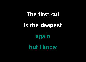 The first cut

is the deepest

again

but I know