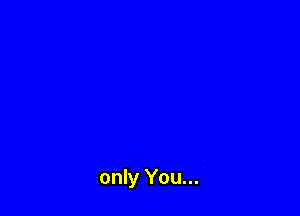 only You...