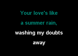 Your love's like

a summer rain,

washing my doubts

away