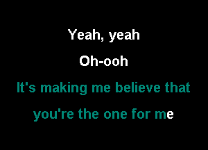 Yeah, yeah
Oh-ooh

It's making me believe that

you're the one for me