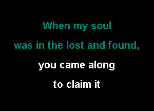 When my soul

was in the lost and found,
you came along

to claim it