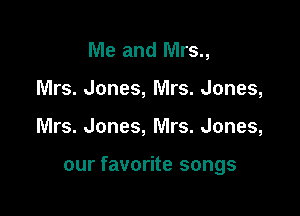 Me and Mrs.,
Mrs. Jones, Mrs. Jones,

Mrs. Jones, Mrs. Jones,

our favorite songs
