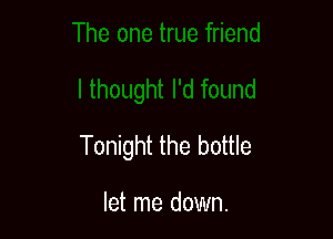 Tonight the bottle

let me down.