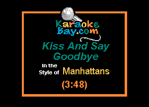 Kafaoke.
Bay.com

N
Kiss And Say

Goodbye

In the
Sty1e oi Manhattans

(3z48)