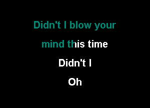 Didn't I blow your

mind this time
Didn't I
Ch