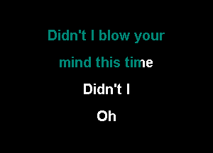 Didn't I blow your

mind this time
Didn't I
Ch