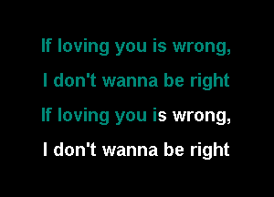 If loving you is wrong,

I don't wanna be right

If loving you is wrong,

I don't wanna be right