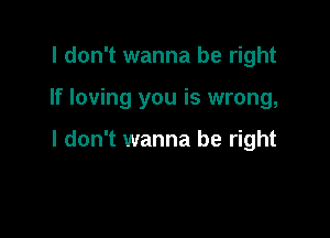 I don't wanna be right

If loving you is wrong,

I don't wanna be right