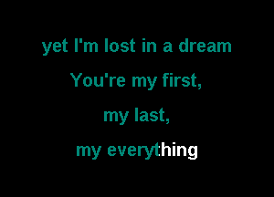 yet I'm lost in a dream

You're my first,
my last,

my everything