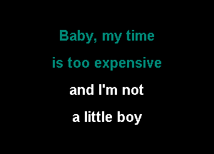 Baby, my time

is too expensive

and I'm not

a little boy