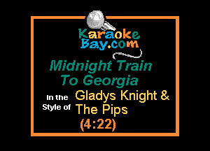 Kafaoke.
Bay.com
N

Midnight Train

To Georgia
Intne Gladys Khight 8t
9W 0' The Pips
(4z22)