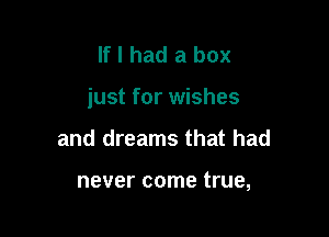 If I had a box

just for wishes

and dreams that had

never come true,