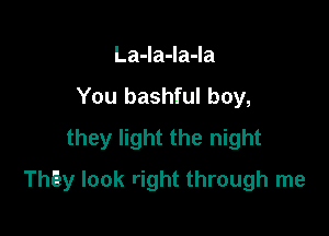 La-la-la-la
You bashful boy,
they light the night

They look right through me