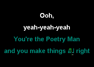 Ooh,
yeah-yeah-yeah
You're the Poetry Man

and you make things 339 right