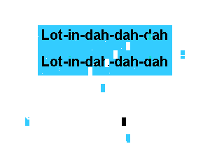 Lot-in-dah-dah-r'ah
Lot-m-daL-dah-aah