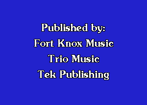 Published byz
Fort Knox Music

Trio Music
Tek Publishing